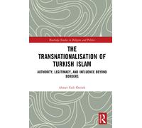 The Transnationalisation of Turkish Islam: Authority, Legitimacy, and Influence Beyond Borders (Routledge Studies in Religion and Politics)