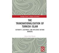 The Transnationalisation of Turkish Islam: Authority, Legitimacy, and Influence Beyond Borders (Routledge Studies in Religion and Politics)