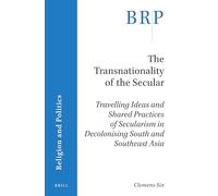 The transnationality of the secular: Travelling Ideas and Shared Practices of Secularism in Decolonising South and Southeast Asia (Brill Research Perspectives in Religion and Politics)