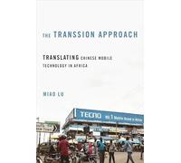 The Transsion Approach: Translating Chinese Mobile Technology in Africa (The Geopolitics of Information)