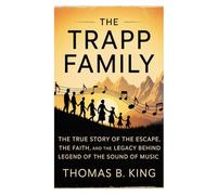 The Trapp Family: The True Story of the Escape, the Faith, and the Legacy Behind the Legend of The Sound of Music