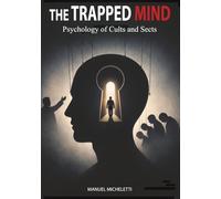 The Trapped Mind. Psychology of Cults and Sects: How Charismatic Leaders Shape Minds, Recruit Victims, and Build Systems of Total Control