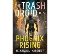 The Trash Droid Files: Phoenix Rising: Book 1 (The Trash Droid Files - a sci fi adventure thriller for adults who love robot fiction)