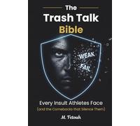 The Trash Talk Bible: Every Insult Athletes Face (and the Comebacks that Silence Them) (The Mental Edge for Teen Athletes)