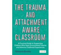 The Trauma and Attachment-Aware Classroom : A Practical Guide to Supporting Children Who Have Encountered Trauma and Adverse Childhood Experiences