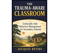 The Trauma-Aware Classroom: Culturally Safe Behavior Management for Secondary Schools (The Regulated Schools Series)