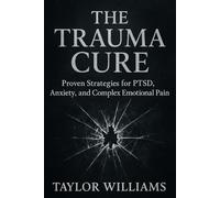 The Trauma Cure: Proven Strategies for PTSD, Anxiety, and Complex Emotional Pain