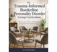 The Trauma-Informed Borderline Personality Disorder Group Curriculum: 30 Group Session Plans for BPD Programs Serving Clients with Complex Trauma (The Trauma-Informed Clinical Curricula Series)