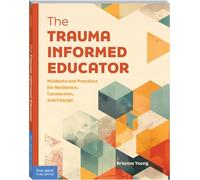 The Trauma-Informed Educator: Mindsets and Practices for Resilience, Connection, and Change (Free Spirit Professional®)