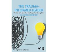 The Trauma-Informed Leader : What to do to Keep Your Best People from Going Silent
