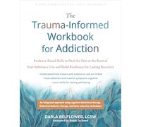 The Trauma-Informed Workbook for Addiction : Evidence-Based Skills to Heal the Pain at the Root of Your Substance Use and Build Resilience for Lasting Recovery