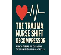 The Trauma Nurse Shift Decompressor: A Lined Journal for Cataloging the Unseen Emotional Labor of Critical Care