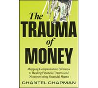 The Trauma of Money : Mapping Compassionate Pathways to Healing Financial Trauma and Disempowering Shame