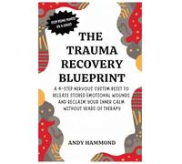 The Trauma Recovery Blueprint: A 4-Step Nervous System Reset to Release Stored Emotional Wounds and Reclaim Your Inner Calm Without Years of Therapy