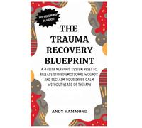 The Trauma Recovery Blueprint: A 4-Step Nervous System Reset to Release Stored Emotional Wounds and Reclaim Your Inner Calm Without Years of Therapy