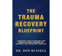 The Trauma Recovery Blueprint: A Practical Guide to Healing Your Nervous System, Rewiring Old Patterns, and Taking Back Your Life