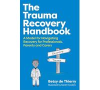 The Trauma Recovery Handbook : A Model for Navigating Recovery for Professionals, Parents and Carers