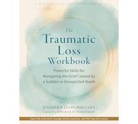 The Traumatic Loss Workbook: Powerful Skills for Navigating the Grief Caused by a Sudden or Unexpected Death