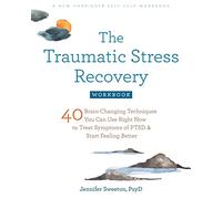 The Traumatic Stress Recovery Workbook: 40 Brain-Changing Techniques You Can Use Right Now to Treat Symptoms of PTSD and Start Feeling Better