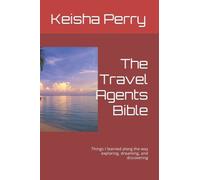 The Travel Agents Bible: Things I learned along the way exploring, dreaming, and discovering