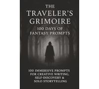 The Traveler’s Grimoire: 100 Days of Fantasy Prompts: 100 Immersive Prompts for Creative Writing, Self-Discovery & Solo Storytelling