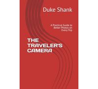 THE TRAVELER'S CAMERA: A Practical Guide to Better Photos on Every Trip