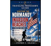 The Traveling Professor's Guide to Visiting the Normandy Invasion Beaches: A Practical Travel Guide to the D-Day Beaches