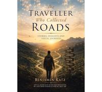 The Traveller Who Collected Roads: Stories, Insights and Visual Journeys