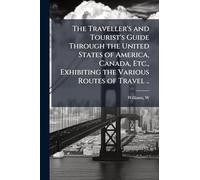 The Traveller's and Tourist's Guide Through the United States of America, Canada, Etc., Exhibiting the Various Routes of Travel ..