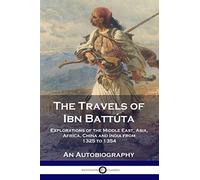 The Travels of Ibn Battúta: Explorations of the Middle East, Asia, Africa, China and India from 1325 to 1354, An Autobiography