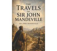 The Travels of Sir John Mandeville: Medieval Pilgrimage, Strange Kingdoms, and the Marvels Beyond the Map