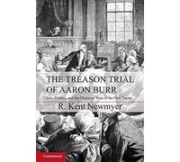 The Treason Trial of Aaron Burr: Law, Politics, And The Character Wars Of The New Nation (Cambridge Studies on the American Constitution)