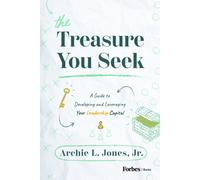 The Treasure You Seek : A Guide to Developing and Leveraging Your Leadership Capital