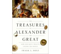 The Treasures of Alexander the Great : How One Man's Wealth Shaped the World