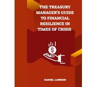 The Treasury Manager's Guide to Financial Resilience in Times of Crisis (Mastering Treasury Management: A Comprehensive Series for Financial Success)