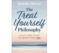 The Treat Yourself Philosophy : A Guilt-Free Guide to Prioritizing You
