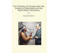 The Treaties of Canada with the Indians of Manitoba and the North-West Territories (Classic Books)