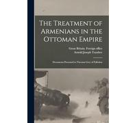 The Treatment of Armenians in the Ottoman Empire; Documents Presented to Viscount Grey of Fallodon