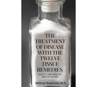 THE TREATMENT OF DISEASE WITH THE TWELVE TISSUE REMEDIES: BEING A TREATISE ON BIOCHEMISTRY