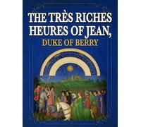 The Très Riches Heures of Jean, Duke of Berry (Annotated): A Masterwork of Medieval Manuscript Art, Presented for Contemporary Readers with Introduction and Commentary