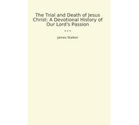 The Trial and Death of Jesus Christ: A Devotional History of Our Lord's Passion (Classic Books)