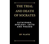 The Trial and Death of Socrates: Euthyphro, Apology, Crito and Phaedo