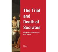The Trial and Death of Socrates: Euthyphro, Apology, Crito and Phaedo