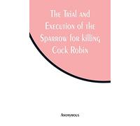 The Trial and Execution of the Sparrow for killing Cock Robin