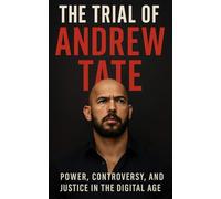 The Trial of Andrew Tate: Power, Controversy and Justice in the Digital Age