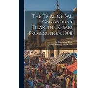 The Trial of Bal Gangadhar Tilak, the Kesari Prosecution, 1908