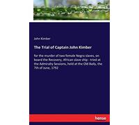 The Trial of Captain John Kimber: for the murder of two female Negro slaves, on board the Recovery, African slave ship - tried at the Admiralty Sessions, held at the Old Baily, the 7th of June, 1792