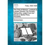 The Trial of Messrs. Lockhart & Lauden Gordon, for Forcibly Taking Mrs. Leigh from Her House in Bolton Row, Piccadilly