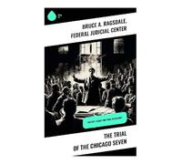 The Trial of the Chicago Seven: History, Legacy and Trial Transcript: 1960s Legal Drama & Activism: Unveiling a Landmark Court Battle's Impact on American Society