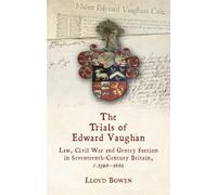 The Trials of Edward Vaughan : Law, Civil War and Gentry Faction in Seventeenth-Century Britain, c.1596-1661